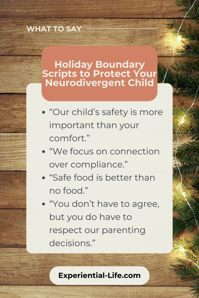 What to say... A wooden floor with a lighted garland to the right. The text reads: Holiday Boundary Scripts to Protect Your Neurodivergent Child. - "Our child's safety is more important than your comfort." - "We focus on connection over compliance." - "Safe food is better than no food." - "You don't have to agree, but you do have to respect our parenting decisions."
